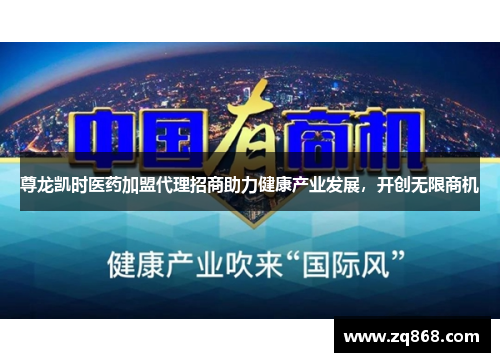 尊龙凯时医药加盟代理招商助力健康产业发展，开创无限商机