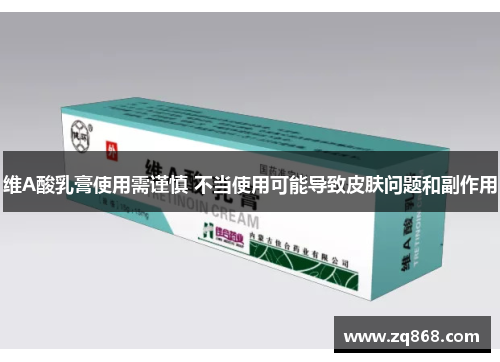 维A酸乳膏使用需谨慎 不当使用可能导致皮肤问题和副作用